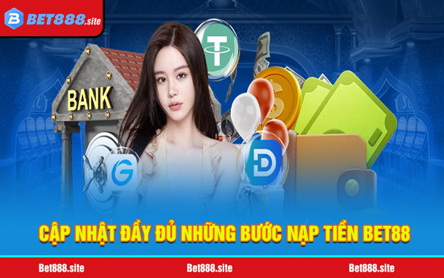 Cập nhật đầy đủ những bước nạp tiền Bet88 đơn giản