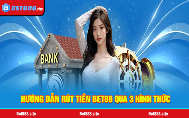 Hướng dẫn thực hiện rút tiền Bet88 qua 3 hình thức