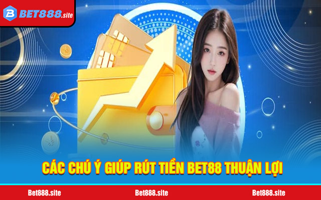 Các chú ý giúp rút tiền Bet88 thuận lợi