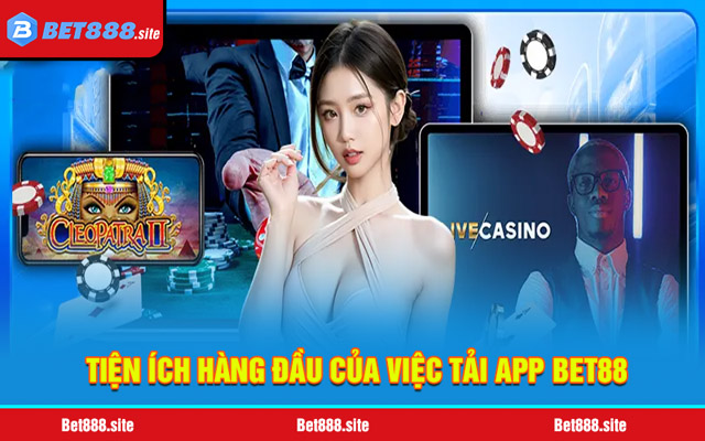 Tiện ích hàng đầu của việc tải app Bet88