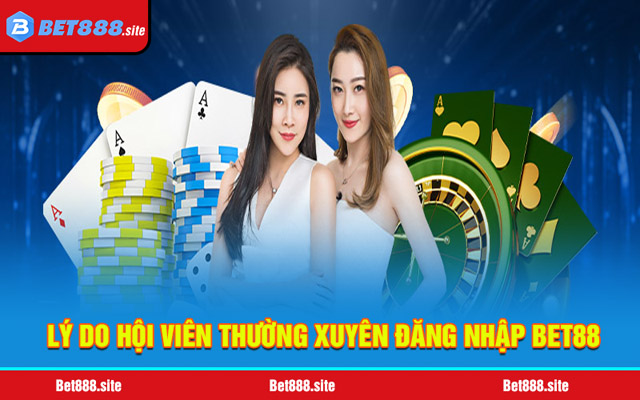 Lý do hội viên thường xuyên đăng nhập Bet88 mỗi ngày