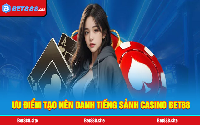Những ưu điểm vượt trội tạo nên danh tiếng sảnh casino Bet88
