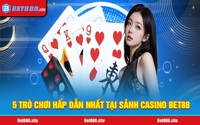 Top 5 trò chơi hấp dẫn nhất tại sảnh casino Bet88 - Bình chọn bởi chuyên gia