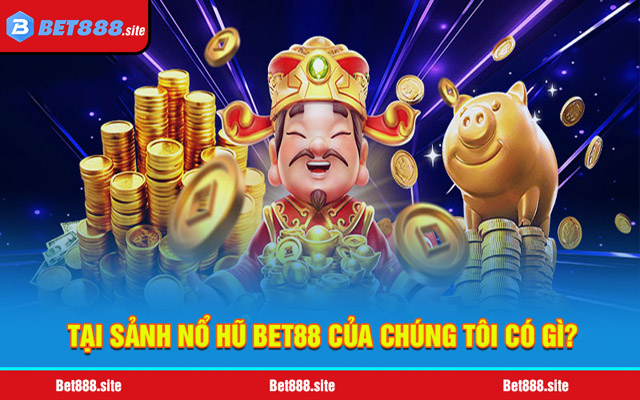 Tại sảnh nổ hũ Bet88 của chúng tôi có gì?