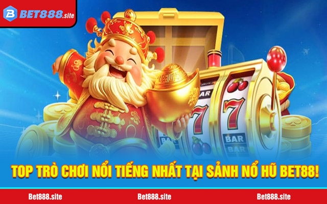 Điểm danh top trò chơi nổi tiếng nhất tại sảnh nổ hũ Bet88!